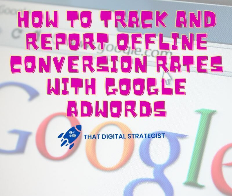 How to Track and Report Offline Conversion Rates with Google AdWords