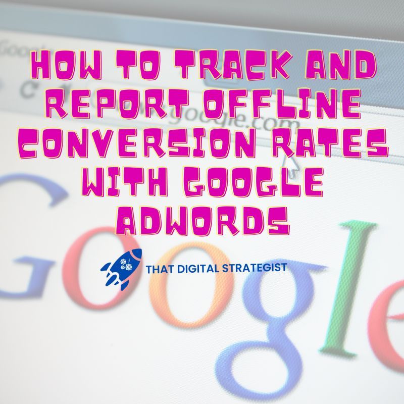 How to Track and Report Offline Conversion Rates with Google AdWords