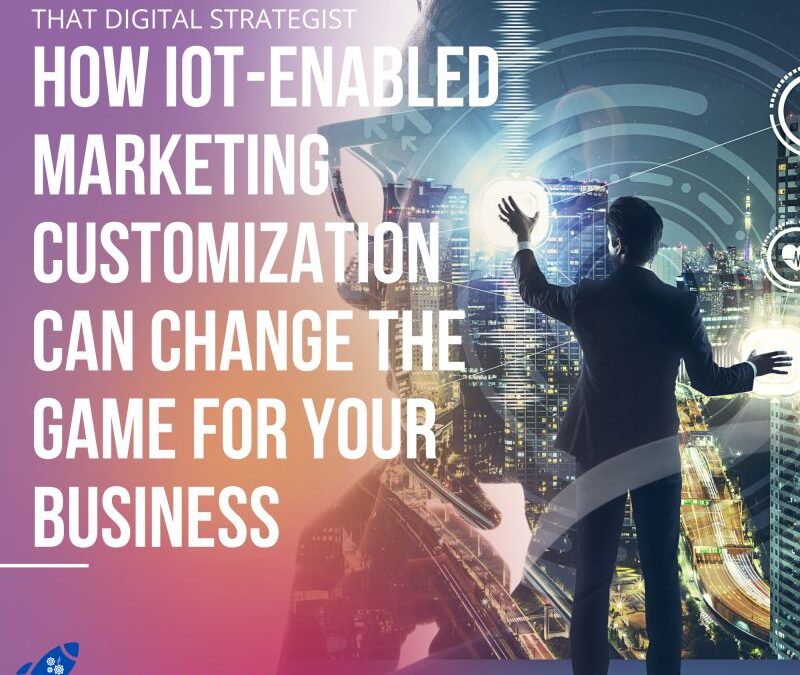 How IoT-Enabled Marketing Customization Can Change the Game for Your Business