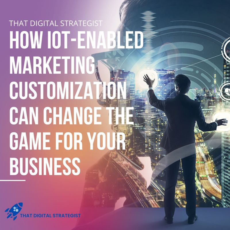 How IoT-Enabled Marketing Customization Can Change the Game for Your Business