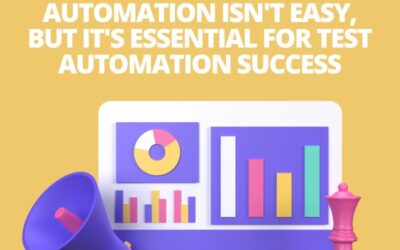 Automation Isn’t Easy, But It’s Essential to Test Automation Success