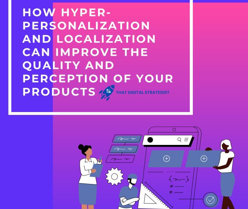 How Hyper-Personalization and Localization Can Improve the Quality and Perception of Your Products