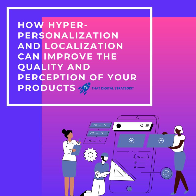 Hyper personalization and localization can improve the quality and perception of your products