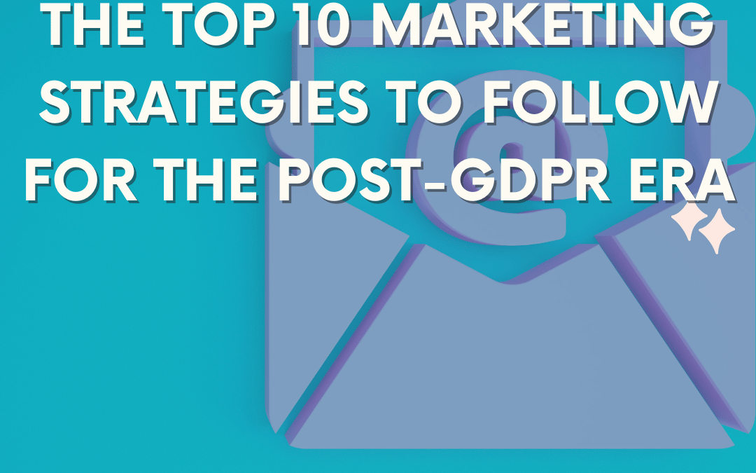 The Top 10 Marketing Strategy To Follow For The Post-GDPR Era