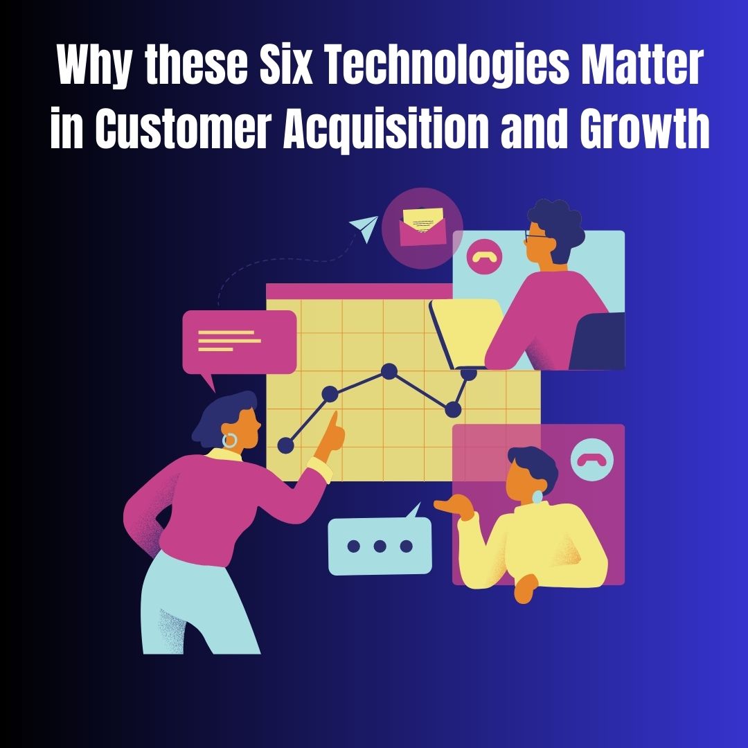 Why these Six Technologies Matter in Customer Acquisition and Growth